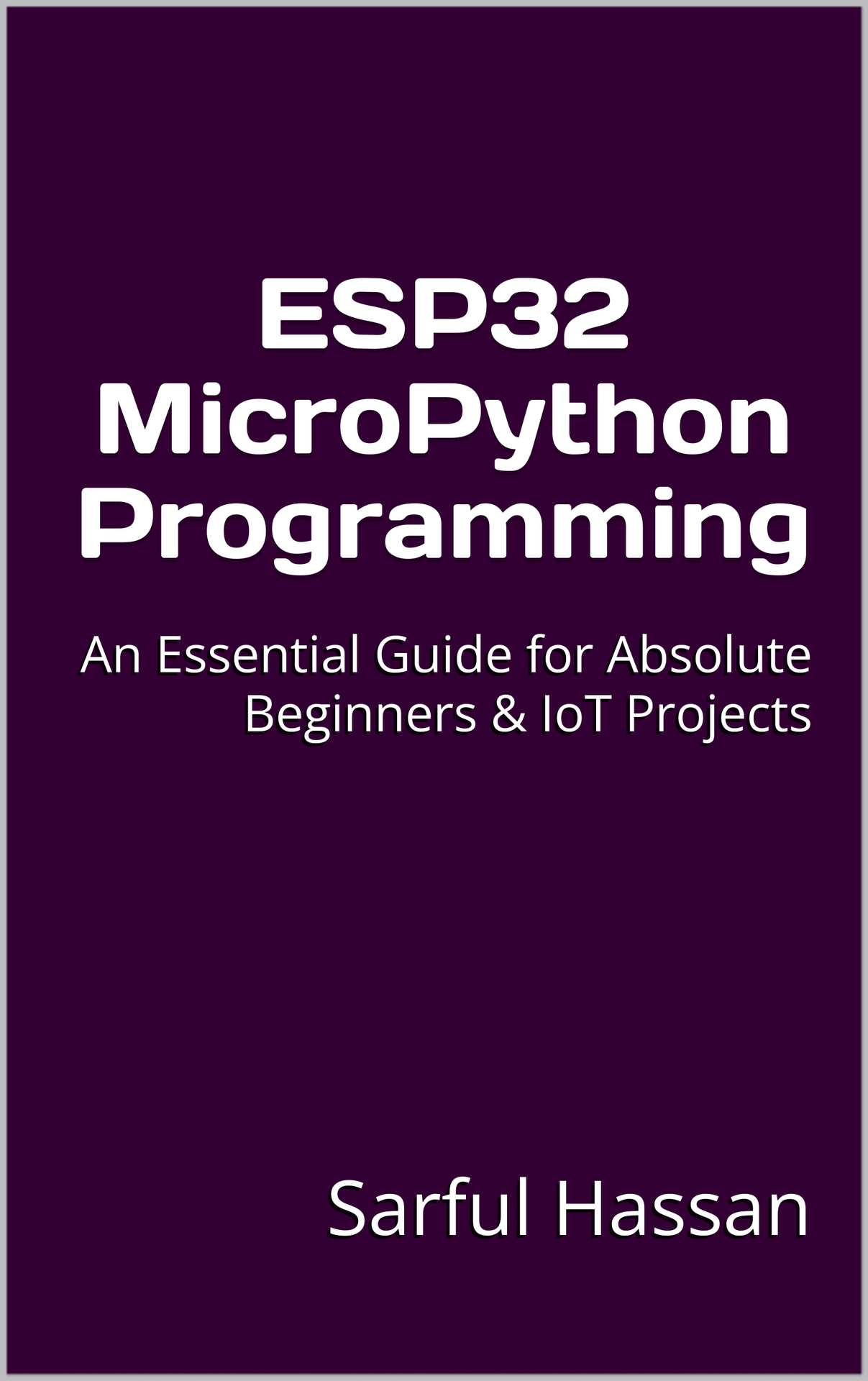 ESP32 MicroPython Programming: An Essential Guide for Absolute Beginners & IoT Projects